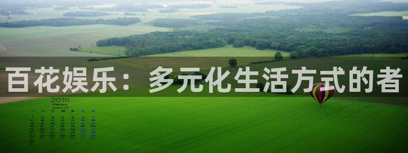 彩神vii官方：百花娱乐：多元化生活方式的者