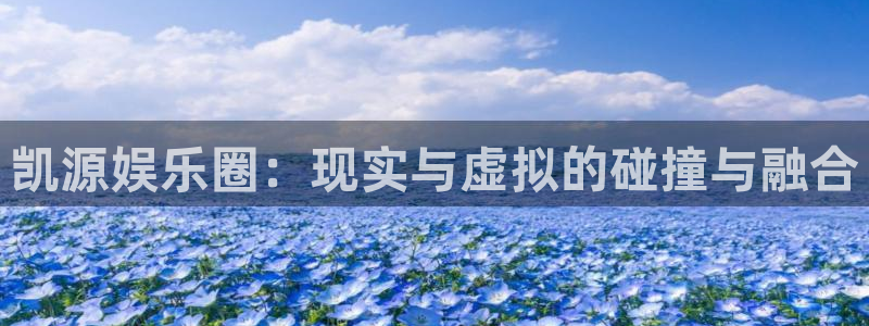 彩神vii官方：凯源娱乐圈：现实与虚拟的碰撞与融合