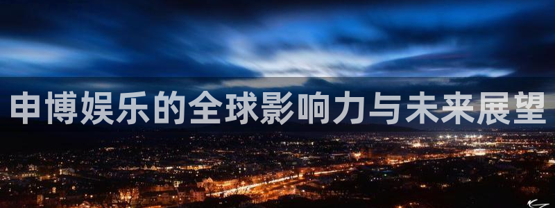 彩神vii官方：申博娱乐的全球影响力与未来展望